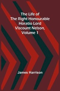 bokomslag Life of the Right Honourable Horatio Lord Viscount Nelson, Volume 1