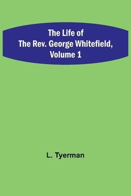 The Life of the Rev. George Whitefield, Volume 1 1