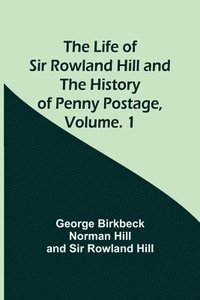 bokomslag The Life of Sir Rowland Hill and the History of Penny Postage, Volume. 1