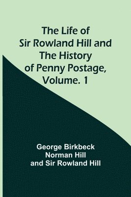 George Birkbeck Norman Hill, Rowland Hill - Life of Sir Rowland Hill and the History of Penny Postage, Volume. 1, Häftad