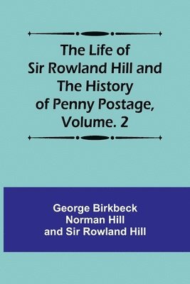 George Birkbeck Norman Hill, Rowland Hill - Life of Sir Rowland Hill and the History of Penny Postage, Volume. 2, Häftad