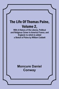 bokomslag Life Of Thomas Paine, Volume 2, With A History of His Literary, Political and Religious Career in America France, and England; to which is added a Sketch of Paine by William Cobbett