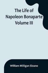 bokomslag Life of Napoleon Bonaparte. Volume III