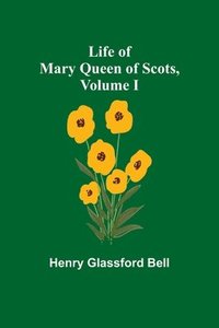 bokomslag Life of Mary Queen of Scots, Volume I