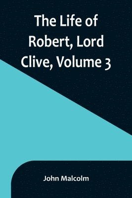 John Malcolm - Life of Robert, Lord Clive, Volume 3, Häftad