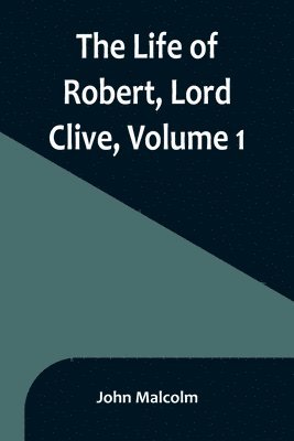 bokomslag The Life of Robert, Lord Clive, Volume 1