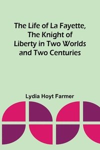 bokomslag The Life of La Fayette, the Knight of Liberty in Two Worlds and Two Centuries