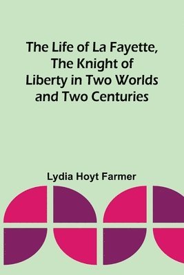 bokomslag The Life of La Fayette, the Knight of Liberty in Two Worlds and Two Centuries