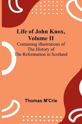 Thomas M'Crie - Life of John Knox, Volume II, Häftad
