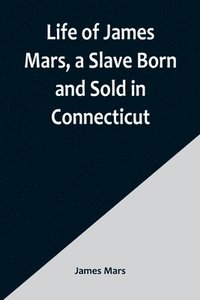 bokomslag Life of James Mars, a Slave Born and Sold in Connecticut