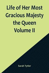 bokomslag Life of Her Most Gracious Majesty the Queen Volume II