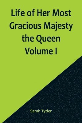 bokomslag Life of Her Most Gracious Majesty the Queen Volume I