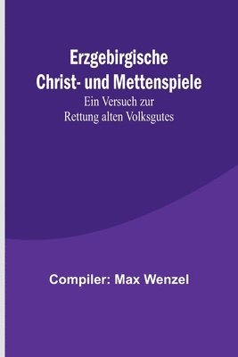 bokomslag Erzgebirgische Christ- und Mettenspiele; Ein Versuch zur Rettung alten Volksgutes