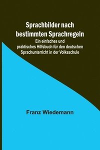 bokomslag Sprachbilder nach bestimmten Sprachregeln; Ein einfaches und praktisches Hilfsbuch für den deutschen Sprachunterricht in der Volksschule
