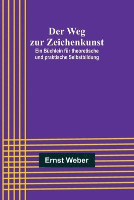 Der Weg zur Zeichenkunst; Ein Bchlein fr theoretische und praktische Selbstbildung 1