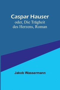 bokomslag Caspar Hauser; oder, Die Tragheit des Herzens, Roman
