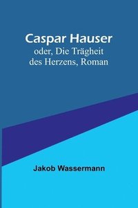 bokomslag Caspar Hauser; oder, Die Trägheit des Herzens, Roman