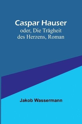 bokomslag Caspar Hauser; oder, Die Trägheit des Herzens, Roman