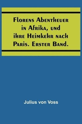 Florens Abentheuer in Afrika, und ihre Heimkehr nach Paris. Erster Band. 1