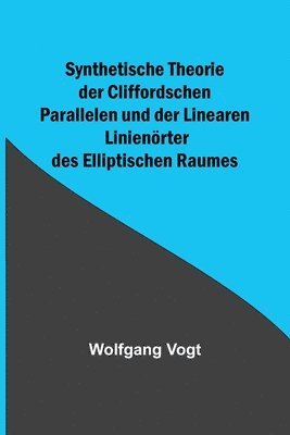 Wolfgang Vogt - Synthetische Theorie der Cliffordschen Parallelen und der Linearen Linienörter des Elliptischen Raumes, Häftad