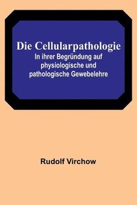 bokomslag Die Cellularpathologie; In ihrer Begrundung auf physiologische und pathologische Gewebelehre