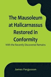 bokomslag Mausoleum at Halicarnassus Restored in Conformity With the Recently Discovered Remains
