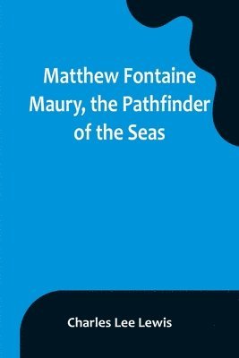 Matthew Fontaine Maury, the Pathfinder of the Seas 1