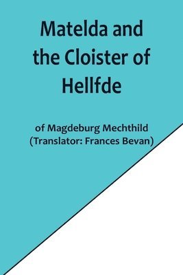 Matelda and the Cloister of Hellfde; Extracts from the Book of Matilda of Magdeburg 1