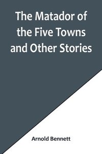 bokomslag Matador of the Five Towns and Other Stories