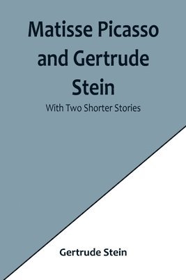 Matisse Picasso and Gertrude Stein; with Two Shorter Stories 1