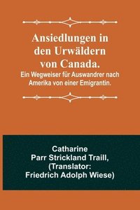 bokomslag Ansiedlungen in den Urwaldern von Canada.; Ein Wegweiser fur Auswandrer nach Amerika von einer Emigrantin.