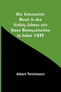 bokomslag Die Universitt Basel in den fnfzig Jahren seit ihrer Reorganisation im Jahre 1835