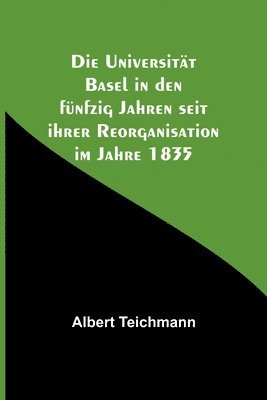 Universität Basel in den fünfzig Jahren seit ihrer Reorganisation im Jahre 1835