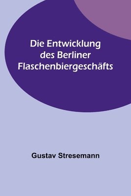 Gustav Stresemann - Entwicklung des Berliner Flaschenbiergeschäfts, Häftad