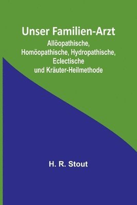 bokomslag Unser Familien-Arzt; Alloeopathische, Homoeopathische, Hydropathische, Eclectische und Krauter-Heilmethode