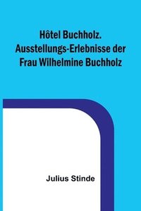 bokomslag Hotel Buchholz. Ausstellungs-Erlebnisse der Frau Wilhelmine Buchholz