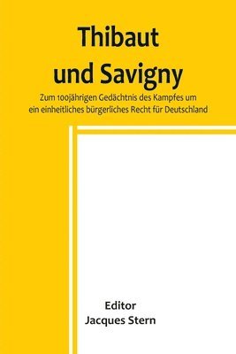bokomslag Thibaut und Savigny; Zum 100jahrigen Gedachtnis des Kampfes um ein einheitliches burgerliches Recht fur Deutschland