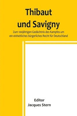 bokomslag Thibaut und Savigny; Zum 100jhrigen Gedchtnis des Kampfes um ein einheitliches brgerliches Recht fr Deutschland