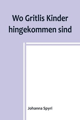 bokomslag Wo Gritlis Kinder hingekommen sind; Geschichten fr Kinder und auch fr solche, welche die Kinder lieb haben, 8. Band