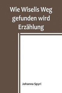bokomslag Wie Wiselis Weg gefunden wird Erzählung
