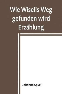 bokomslag Wie Wiselis Weg gefunden wird Erzählung