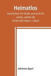 bokomslag Heimatlos; Geschichten fur Kinder und auch fur solche, welche die Kinder lieb haben, 1. Band