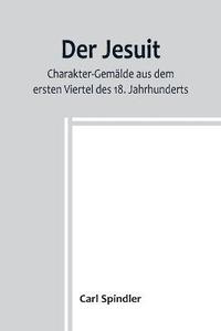 bokomslag Der Jesuit; Charakter-Gemalde aus dem ersten Viertel des 18. Jahrhunderts