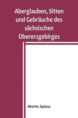 bokomslag Aberglauben, Sitten und Gebrauche des sachsischen Obererzgebirges