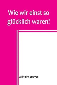 bokomslag Wie wir einst so glücklich waren!