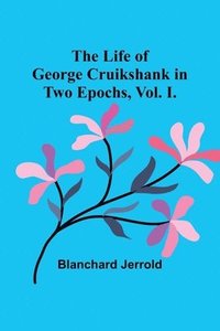 bokomslag Life of George Cruikshank in Two Epochs, Vol. I.
