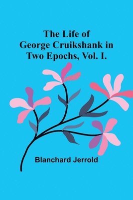 bokomslag Life of George Cruikshank in Two Epochs, Vol. I.