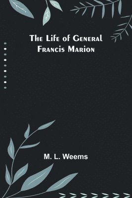M L Weems, M. L. Weems,, M. L. Weems - Life of General Francis Marion, Häftad