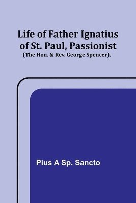 Pius A Sp Sancto, Pius A. Sp Sancto, Pius a Sp. Sancto - Life of Father Ignatius of St. Paul, Passionist (The Hon. & Rev. George Spencer)., Häftad