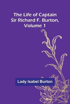 The Life of Captain Sir Richard F. Burton, volume 1 1